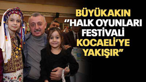 Büyükakın ‘’Halk oyunları festivali Kocaeli’ye yakışır”